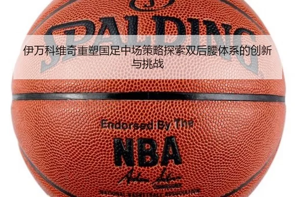 伊万科维奇重塑国足中场策略探索双后腰体系的创新与挑战（6686sports）
